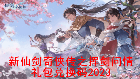 新仙剑奇侠传之挥剑问情礼包兑换码2023